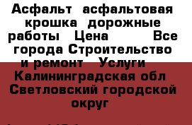 Асфальт, асфальтовая крошка, дорожные работы › Цена ­ 130 - Все города Строительство и ремонт » Услуги   . Калининградская обл.,Светловский городской округ 